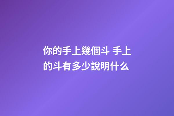 你的手上幾個斗 手上的斗有多少說明什么